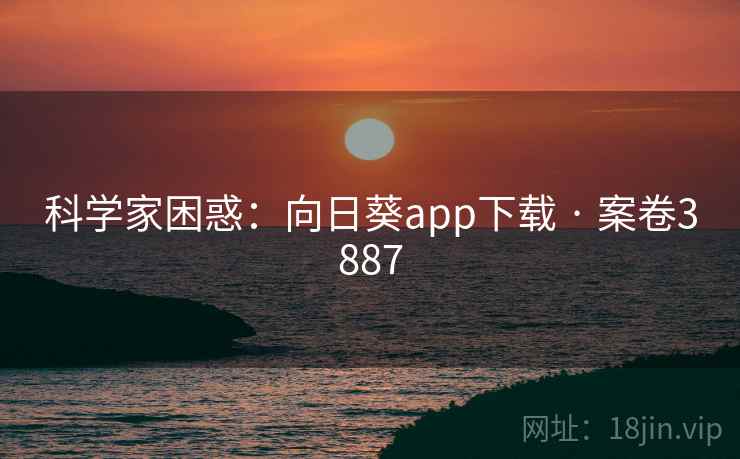 科学家困惑：向日葵app下载 · 案卷3887