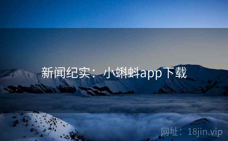 新闻纪实：小蝌蚪app下载