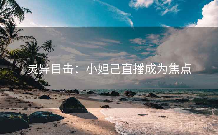 灵异目击：小妲己直播成为焦点