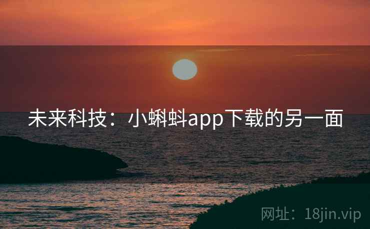 未来科技：小蝌蚪app下载的另一面