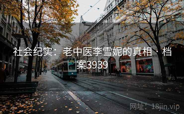 社会纪实：老中医李雪妮的真相 · 档案3939