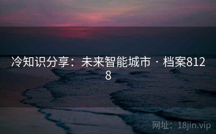 冷知识分享：未来智能城市 · 档案8128