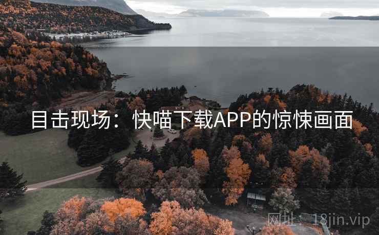 目击现场：快喵下载APP的惊悚画面