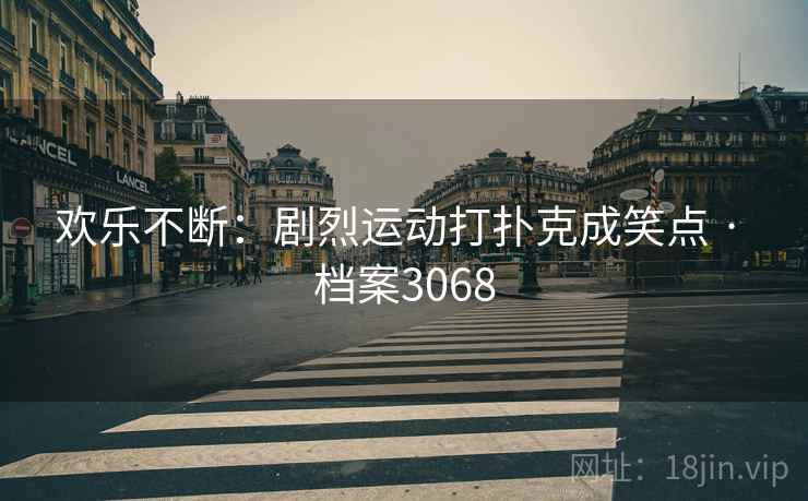 欢乐不断：剧烈运动打扑克成笑点 · 档案3068