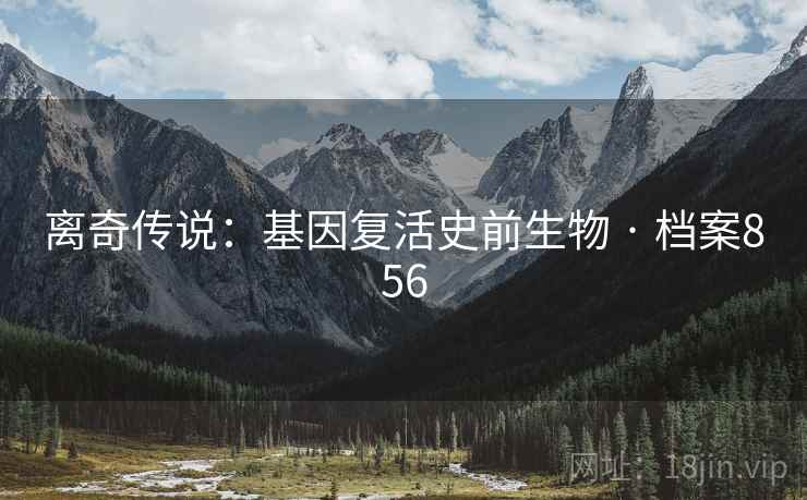 离奇传说：基因复活史前生物 · 档案856