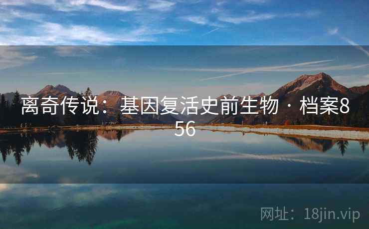 离奇传说：基因复活史前生物 · 档案856