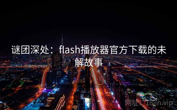 谜团深处：flash播放器官方下载的未解故事