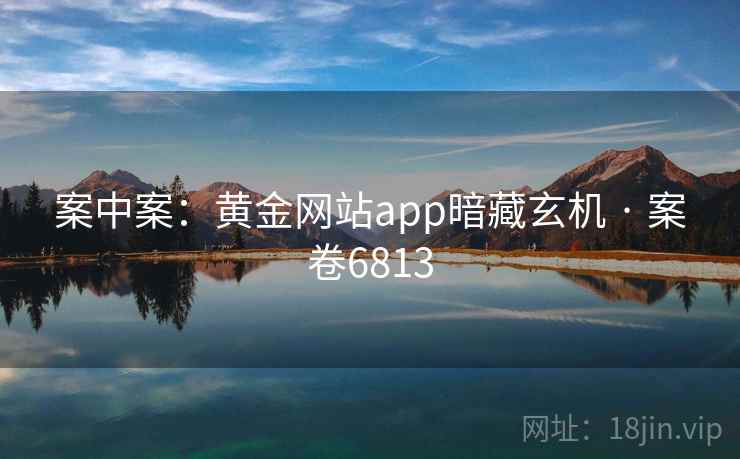 案中案：黄金网站app暗藏玄机 · 案卷6813