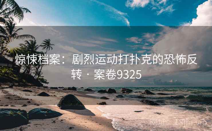 惊悚档案：剧烈运动打扑克的恐怖反转 · 案卷9325