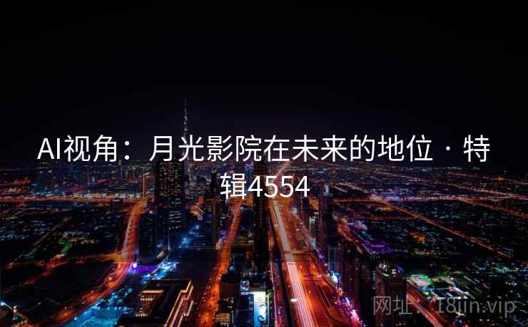 AI视角：月光影院在未来的地位 · 特辑4554