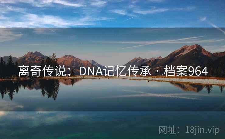 离奇传说:DNA记忆传承 · 档案964